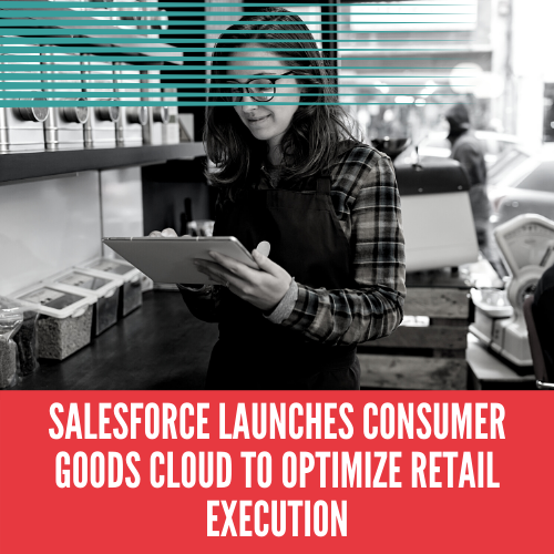 Salesforce launches Consumer Goods Cloud to optimize retail execution
