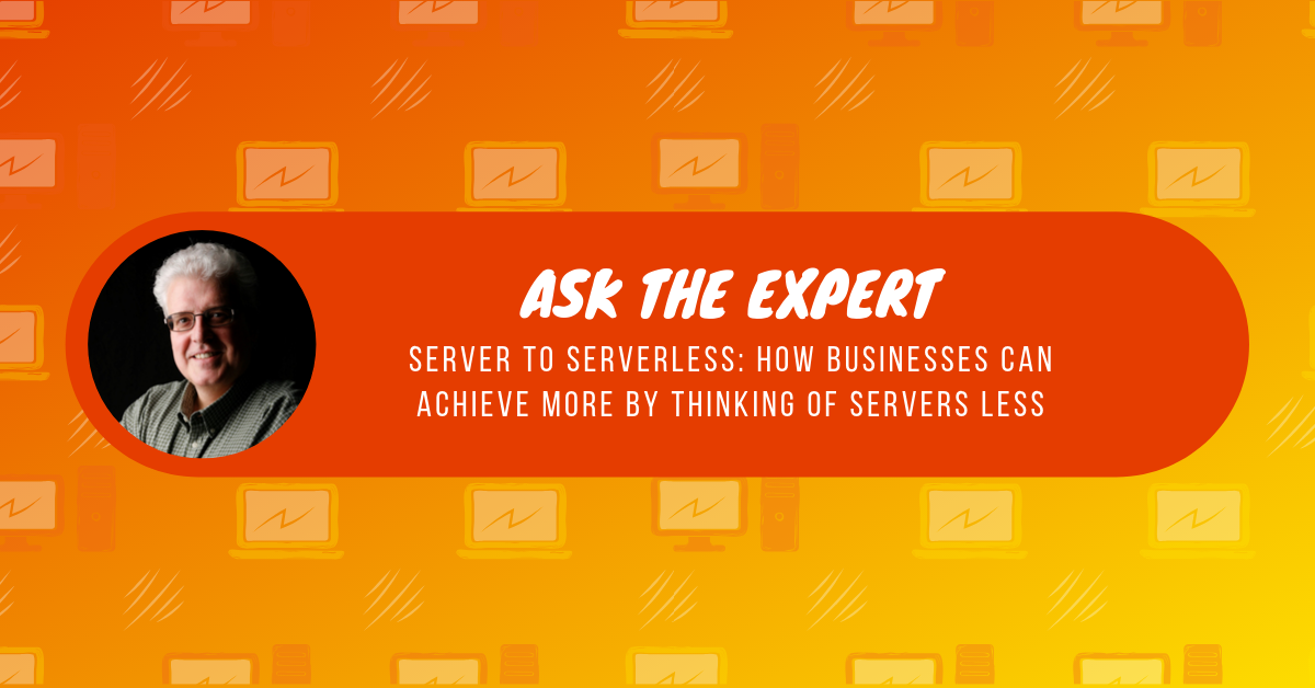 Ask the Expert: Server to serverless—How businesses can achieve more by thinking of servers less