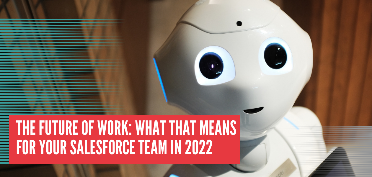 The Future Of Work: What That Means For Your Salesforce Team in 2022