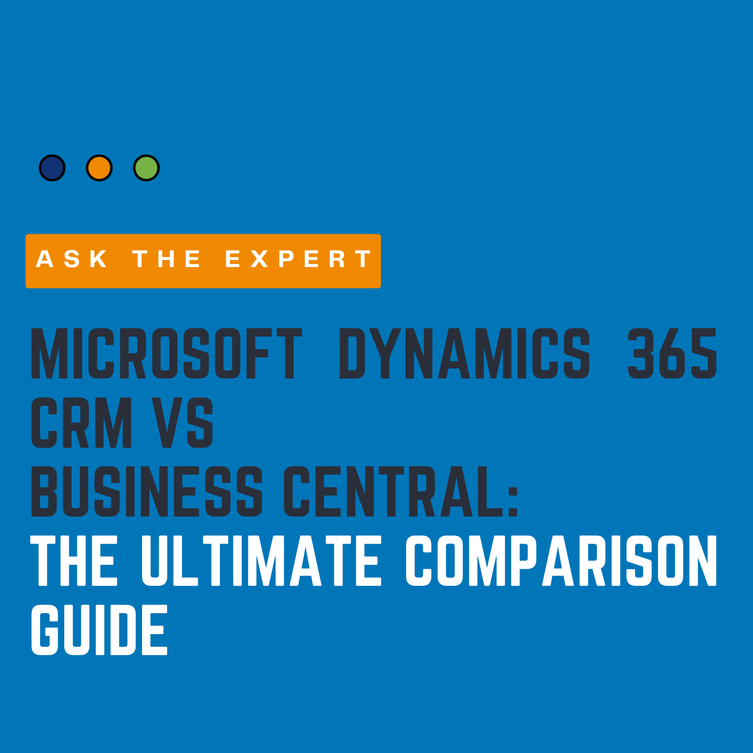 Ask the Expert – Microsoft Dynamics 365 CRM vs Business Central: The Ultimate Comparison Guide