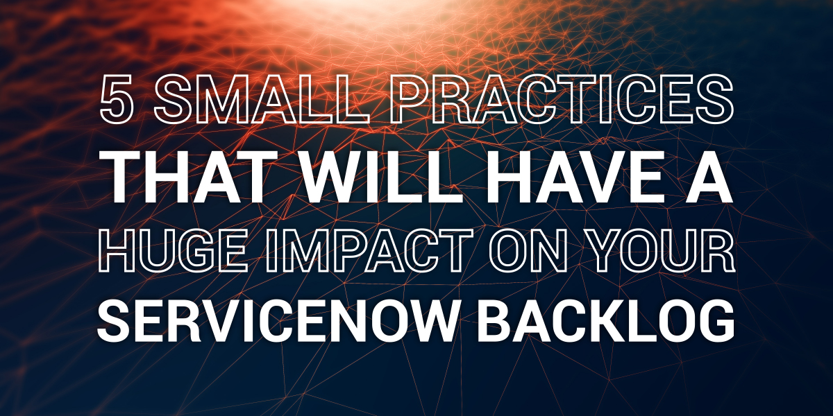 5 small practices that will have a huge impact on your ServiceNow backlog