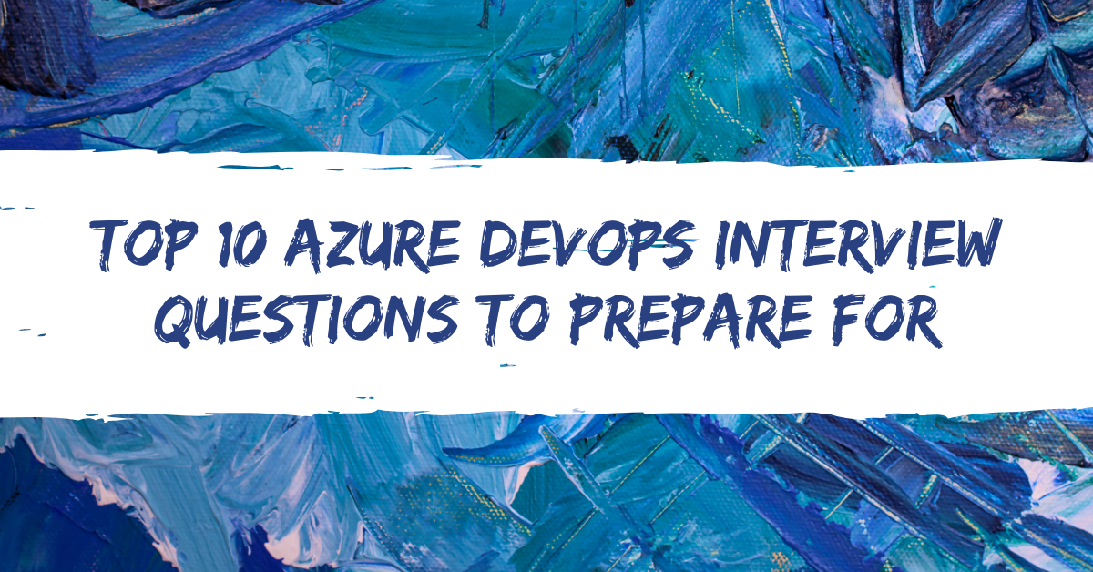 Top 10 Azure DevOps interview questions to prepare for