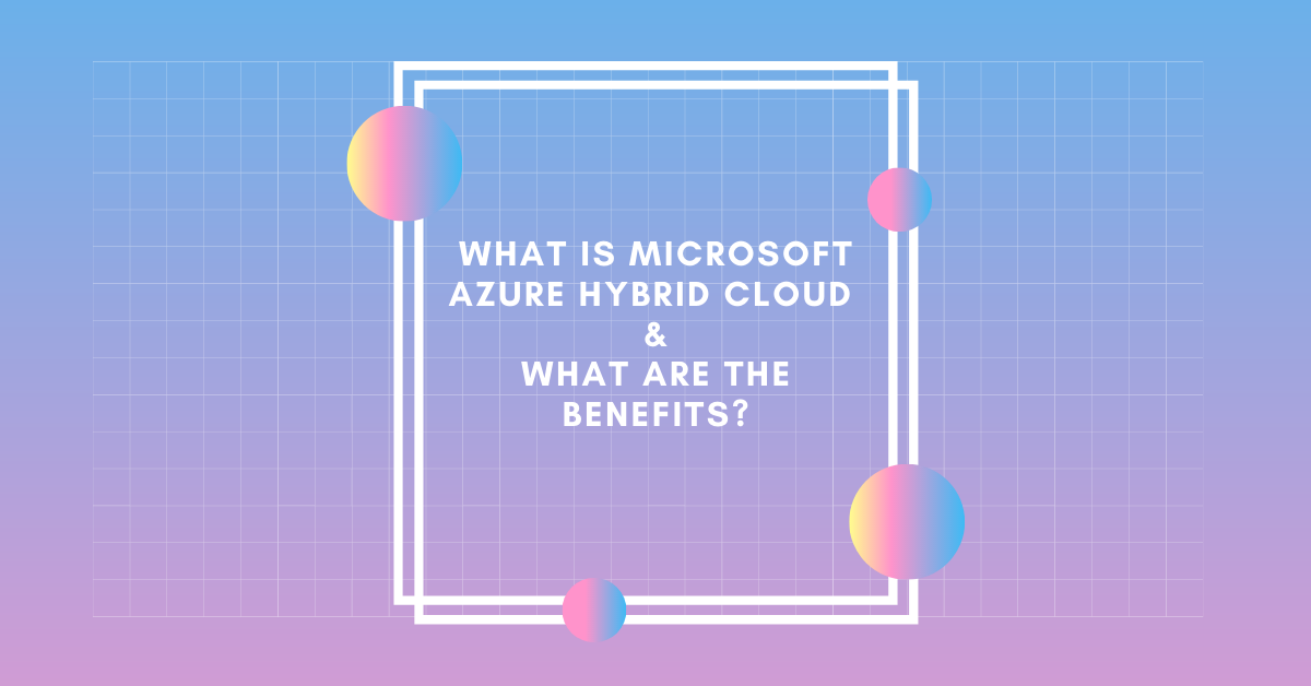 What is Microsoft Azure Hybrid Cloud and what are the benefits?