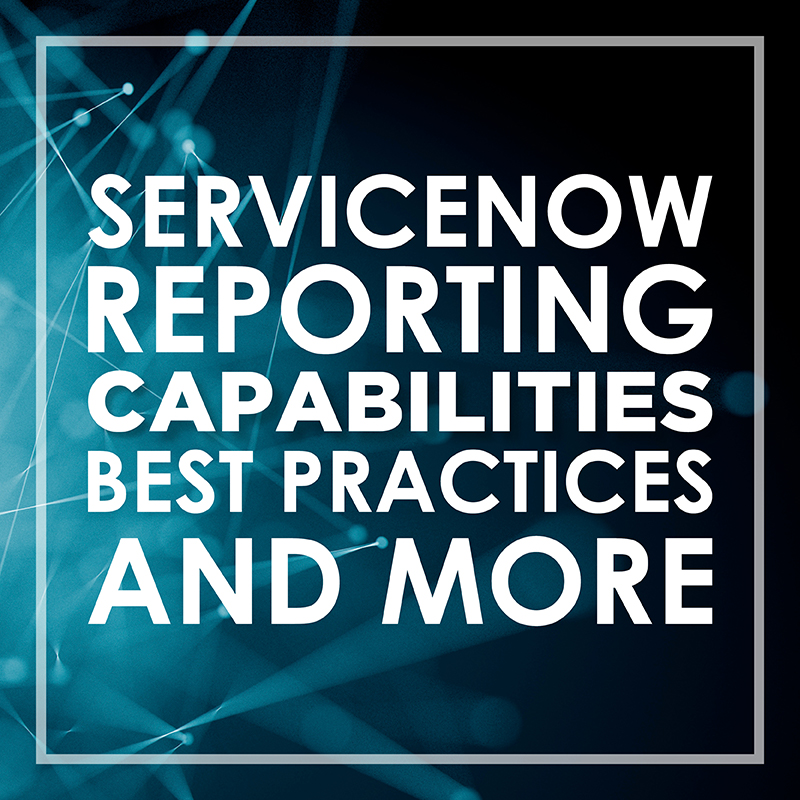 ServiceNow Reporting: Capabilities, Best Practices and More