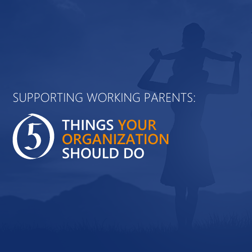 Supporting working parents: 5 things your organization should do