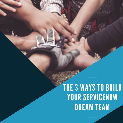 The 3 ways to build your ServiceNow dream team